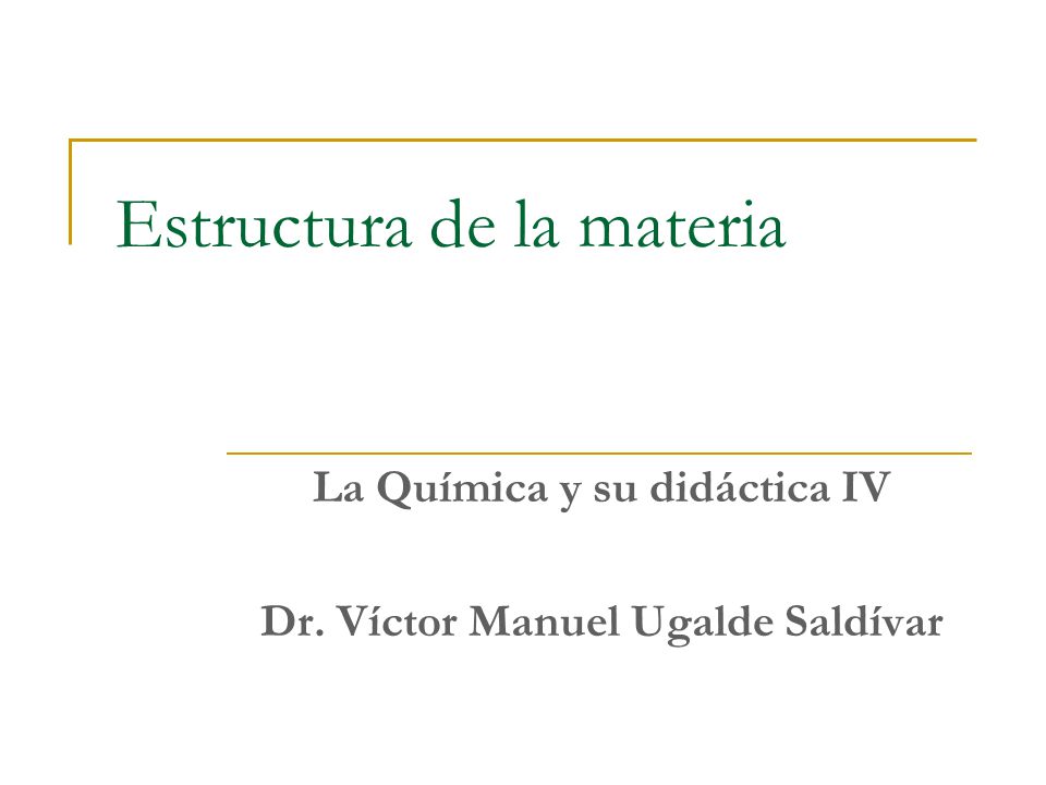 Estructura de la materia La Química y su didáctica IV Dr. Víctor Manuel Ugalde Saldívar