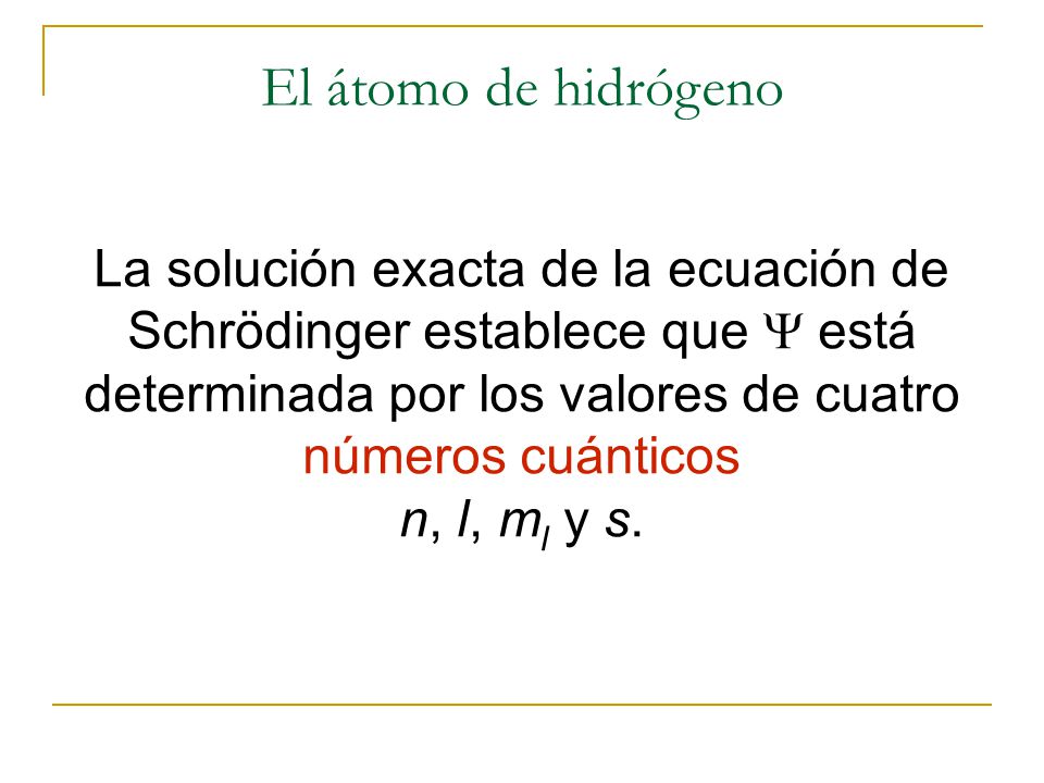 La solución exacta de la ecuación de Schrödinger establece que  está determinada por los valores de cuatro números cuánticos n, l, m l y s.