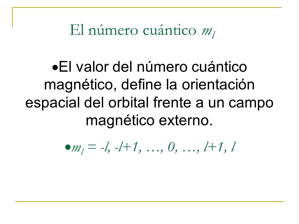 El número cuántico m l  El valor del número cuántico magnético, define la orientación espacial del orbital frente a un campo magnético externo.