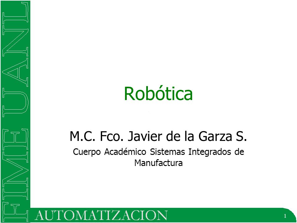 1 Robótica M.C. Fco. Javier de la Garza S. Cuerpo Académico Sistemas Integrados de Manufactura