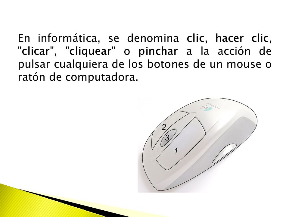 En informática, se denomina clic, hacer clic, clicar , cliquear o pinchar a la acción de pulsar cualquiera de los botones de un mouse o ratón de computadora.