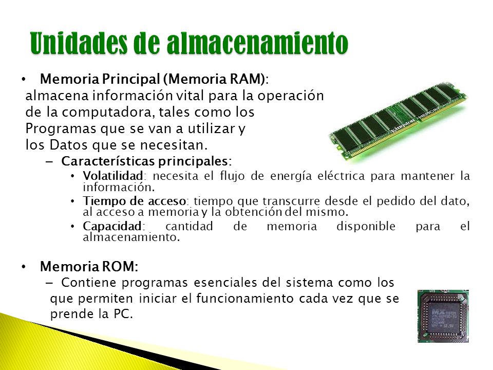 Memoria Principal (Memoria RAM): almacena información vital para la operación de la computadora, tales como los Programas que se van a utilizar y los Datos que se necesitan.