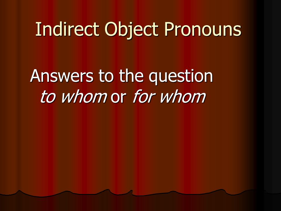 Indirect Object Pronouns Answers to the question to whom or for whom