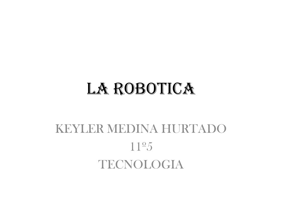 LA ROBOTICA KEYLER MEDINA HURTADO 11º5 TECNOLOGIA