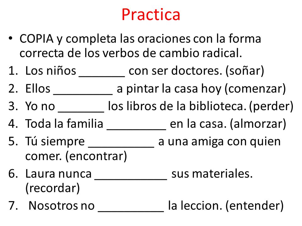 Practica COPIA y completa las oraciones con la forma correcta de los verbos de cambio radical.