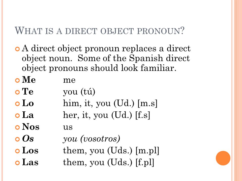 W HAT IS A DIRECT OBJECT PRONOUN . A direct object pronoun replaces a direct object noun.