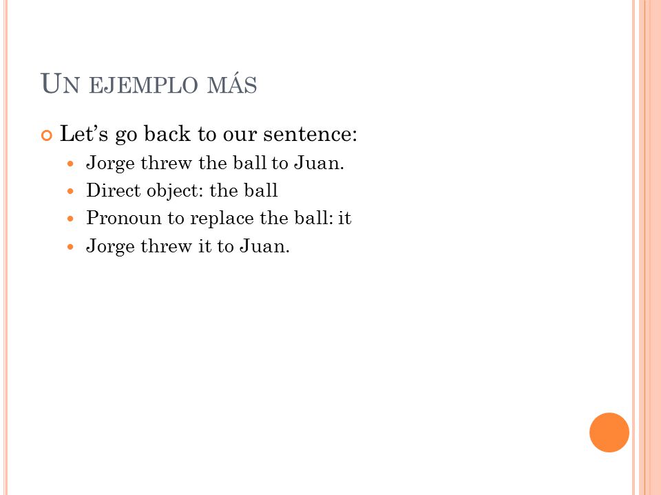 U N EJEMPLO MÁS Let’s go back to our sentence: Jorge threw the ball to Juan.