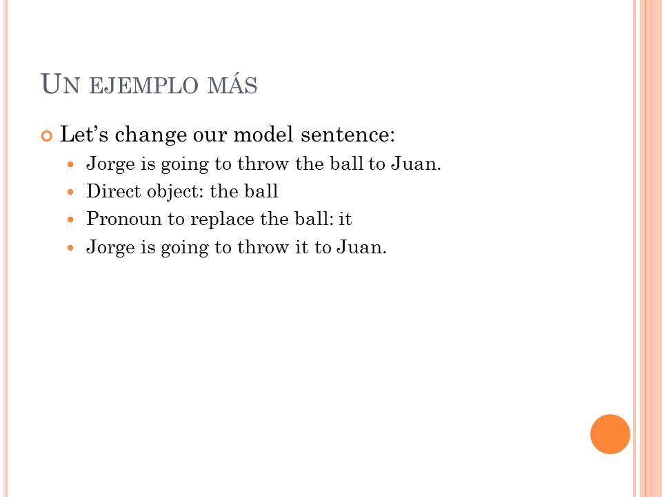 U N EJEMPLO MÁS Let’s change our model sentence: Jorge is going to throw the ball to Juan.