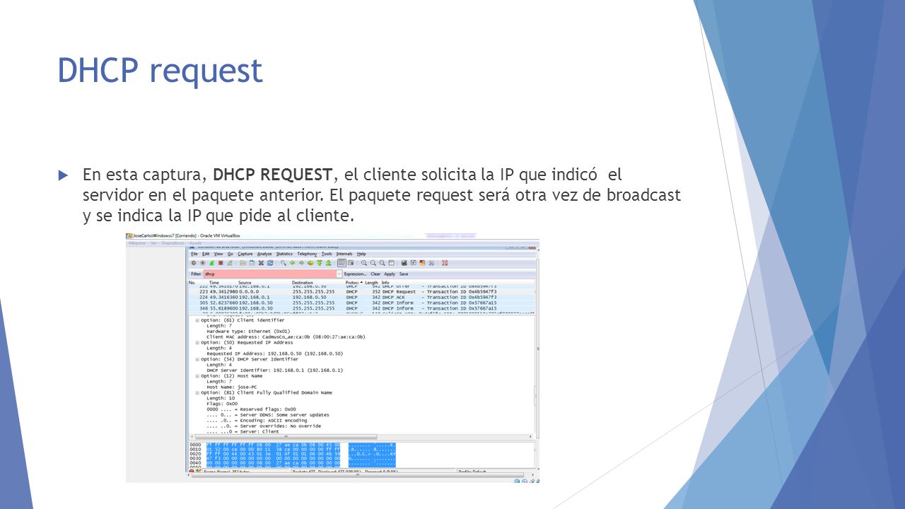 DHCP request  En esta captura, DHCP REQUEST, el cliente solicita la IP que indicó el servidor en el paquete anterior.
