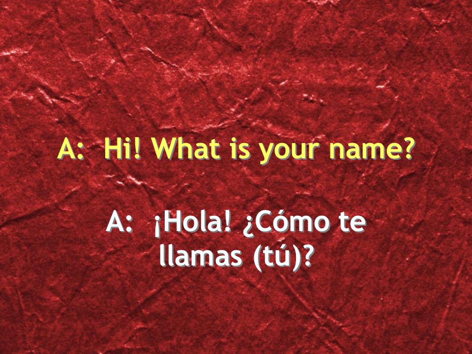 A: ¡Hola! ¿Cómo te llamas (tú)