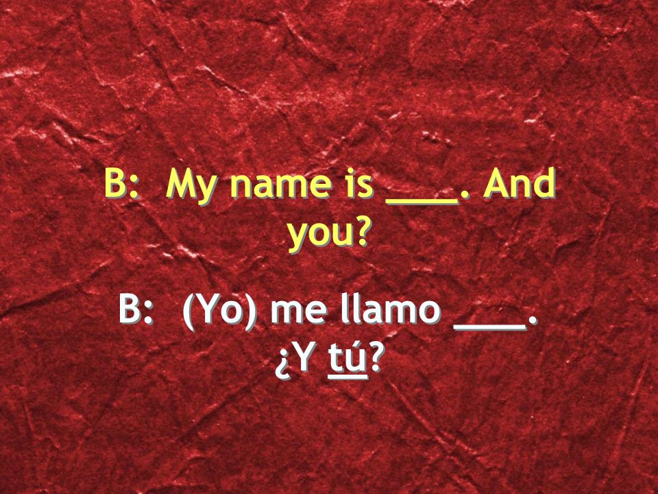 B: (Yo) me llamo ___. ¿Y tú