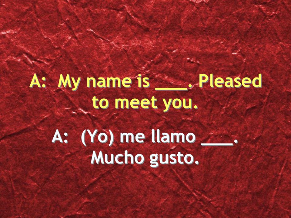 A: (Yo) me llamo ___. Mucho gusto.