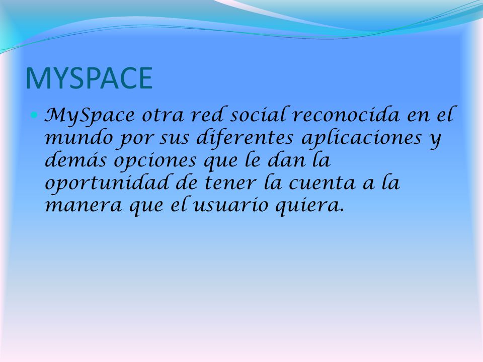 MYSPACE MySpace otra red social reconocida en el mundo por sus diferentes aplicaciones y demás opciones que le dan la oportunidad de tener la cuenta a la manera que el usuario quiera.