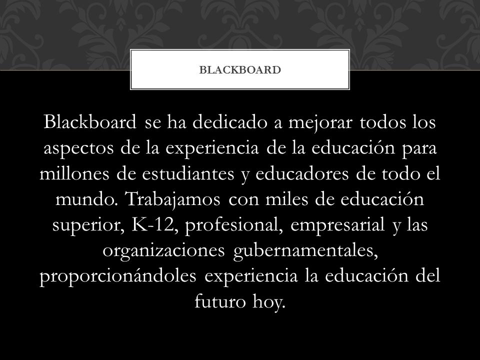 Blackboard se ha dedicado a mejorar todos los aspectos de la experiencia de la educación para millones de estudiantes y educadores de todo el mundo.