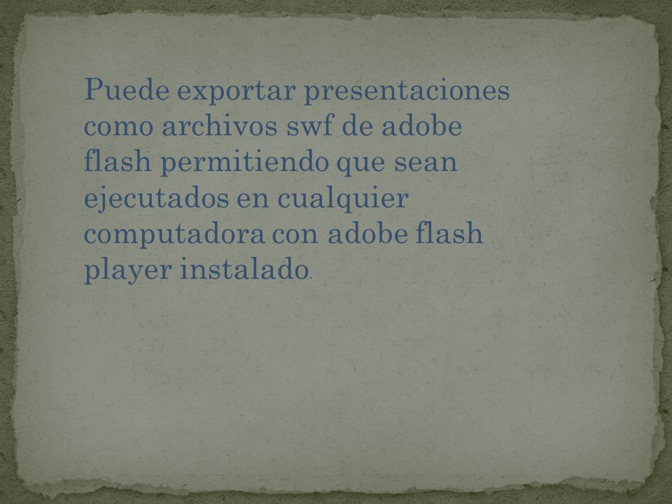 Puede exportar presentaciones como archivos swf de adobe flash permitiendo que sean ejecutados en cualquier computadora con adobe flash player instalado.