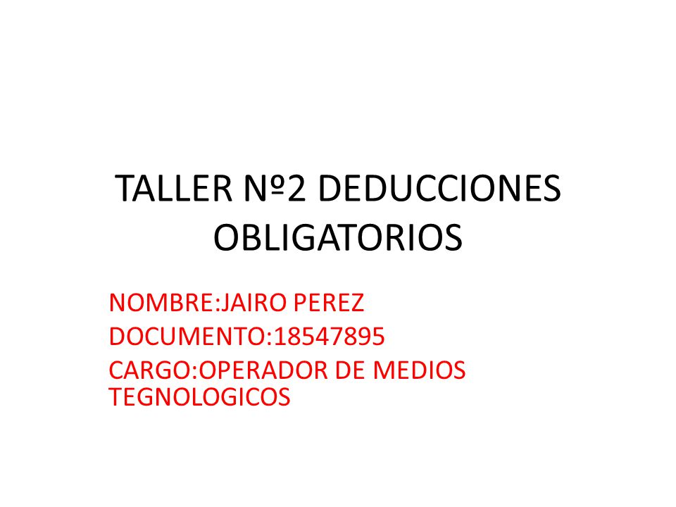 TALLER Nº2 DEDUCCIONES OBLIGATORIOS NOMBRE:JAIRO PEREZ DOCUMENTO: CARGO:OPERADOR DE MEDIOS TEGNOLOGICOS