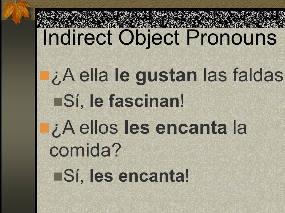 Indirect Object Pronouns These are the me, te, le, nos and les that you see before gustar, interesar, faltar, fascinar, etc. For example:
