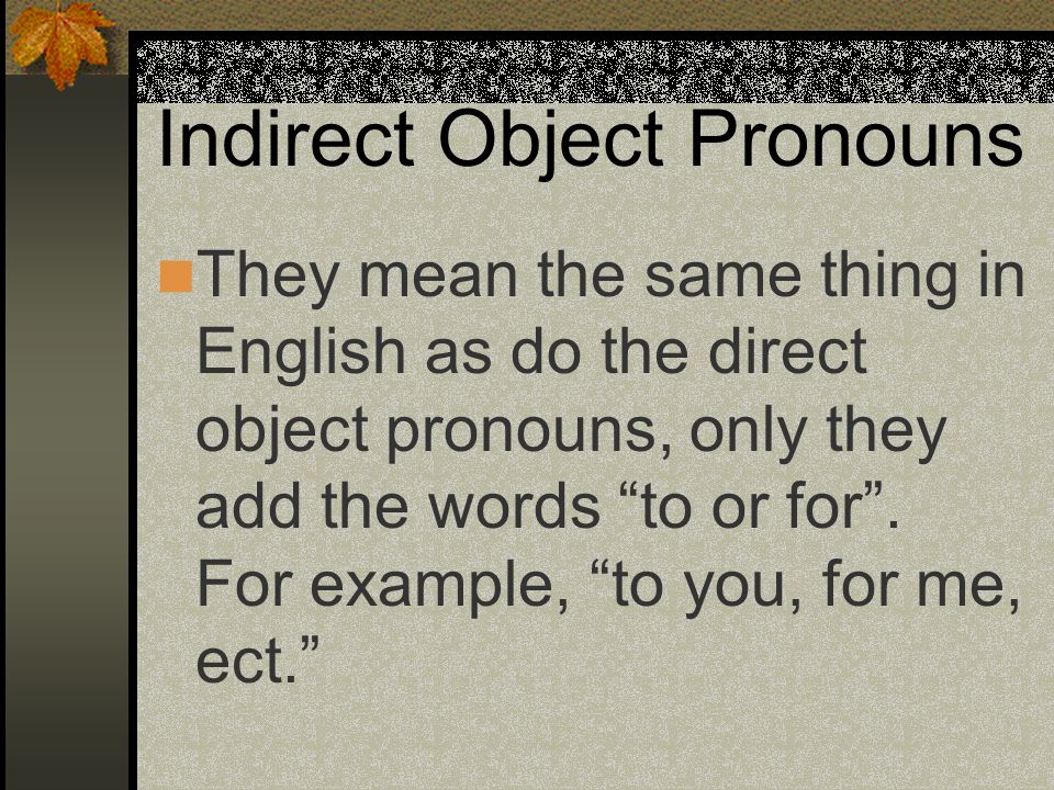 Indirect Object Pronouns Indirect object pronouns tell to whom the action is being done.