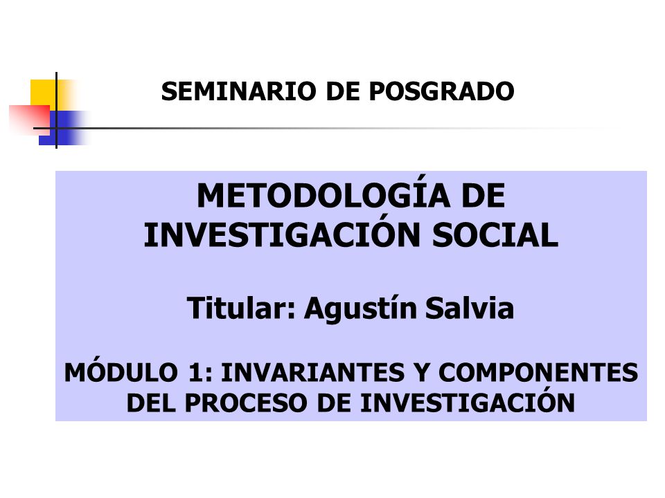 METODOLOGÍA DE INVESTIGACIÓN SOCIAL Titular: Agustín Salvia MÓDULO 1: INVARIANTES Y COMPONENTES DEL PROCESO DE INVESTIGACIÓN SEMINARIO DE POSGRADO