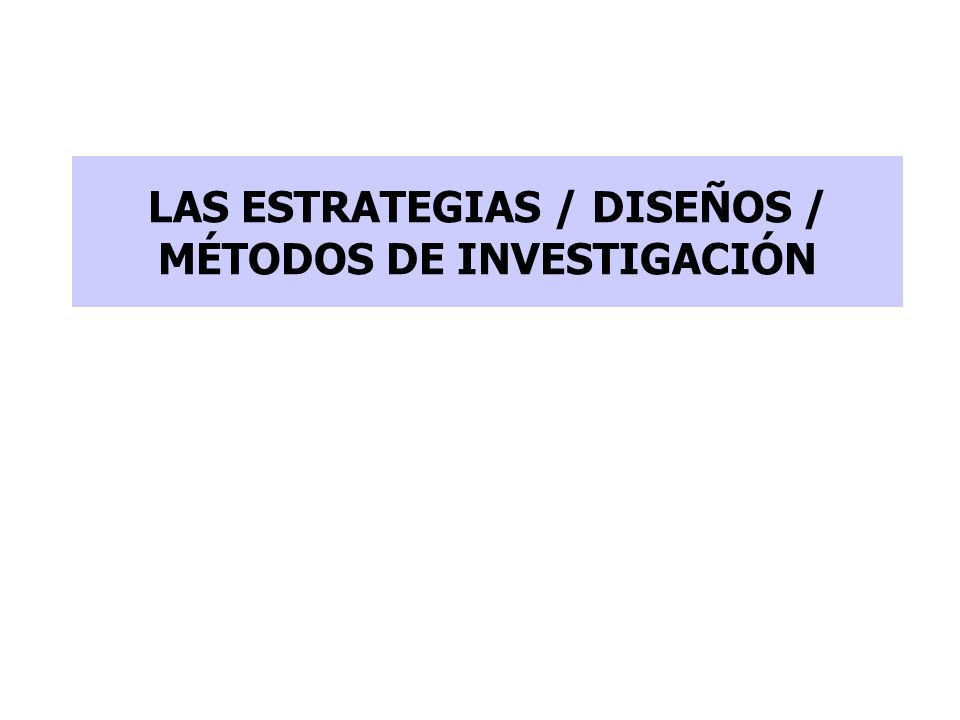LAS ESTRATEGIAS / DISEÑOS / MÉTODOS DE INVESTIGACIÓN