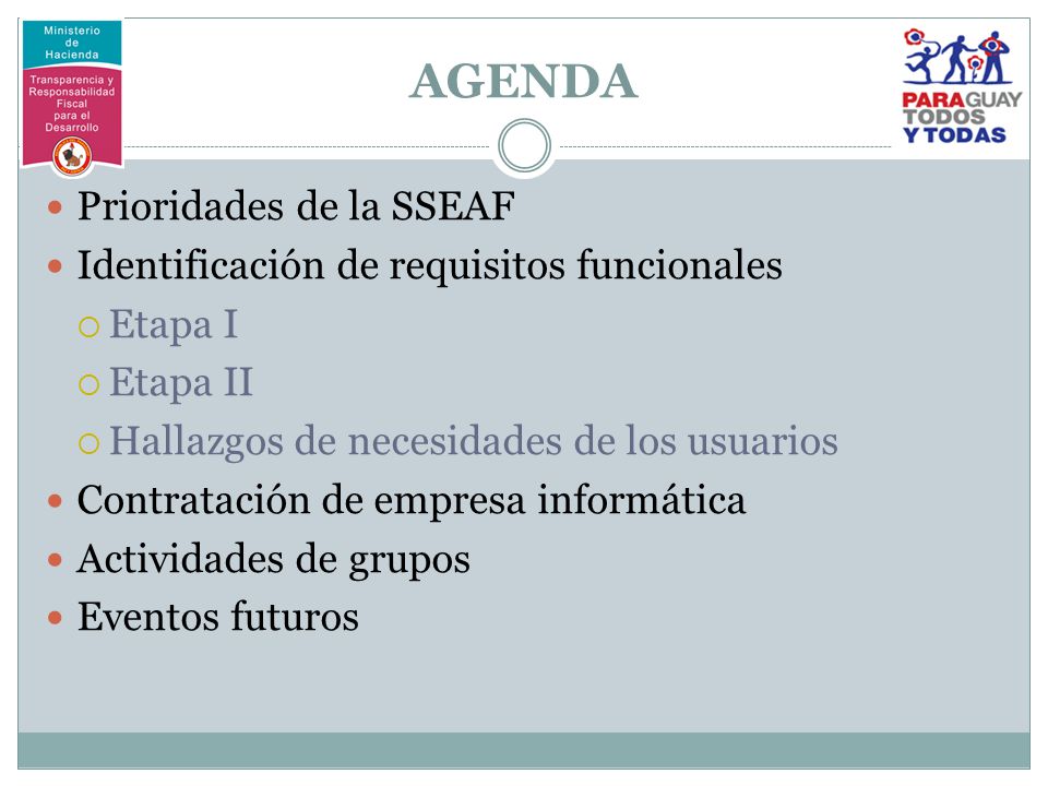 AGENDA Prioridades de la SSEAF Identificación de requisitos funcionales  Etapa I  Etapa II  Hallazgos de necesidades de los usuarios Contratación de empresa informática Actividades de grupos Eventos futuros
