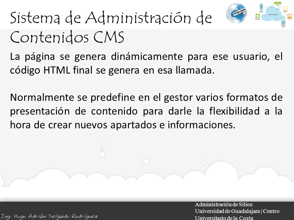 Sistema de Administración de Contenidos CMS Administración de Sitios Universidad de Guadalajara | Centro Universitario de la Costa La página se genera dinámicamente para ese usuario, el código HTML final se genera en esa llamada.