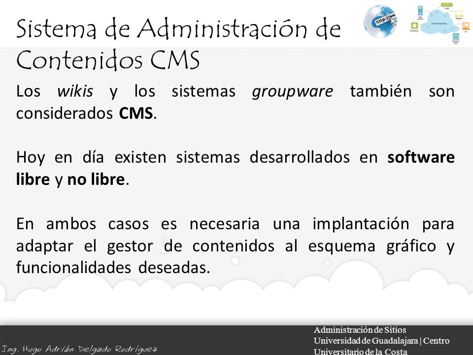 Sistema de Administración de Contenidos CMS Administración de Sitios Universidad de Guadalajara | Centro Universitario de la Costa Los wikis y los sistemas groupware también son considerados CMS.
