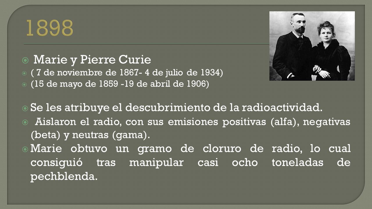  Marie y Pierre Curie  ( 7 de noviembre de de julio de 1934)  (15 de mayo de de abril de 1906)  Se les atribuye el descubrimiento de la radioactividad.