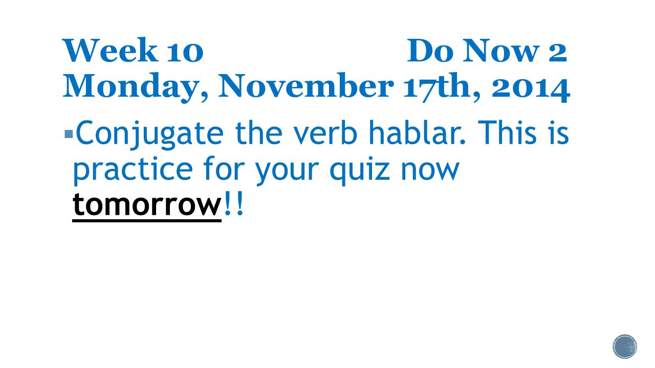 Week 10Do Now 2 Monday, November 17th, 2014  Conjugate the verb hablar.