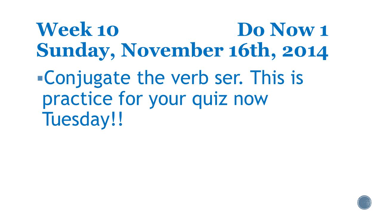 Week 10Do Now 1 Sunday, November 16th, 2014  Conjugate the verb ser.