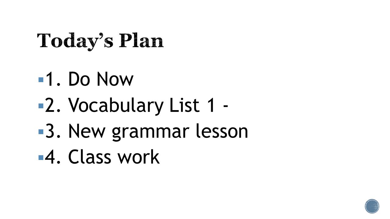  1. Do Now  2. Vocabulary List 1 -  3. New grammar lesson  4. Class work