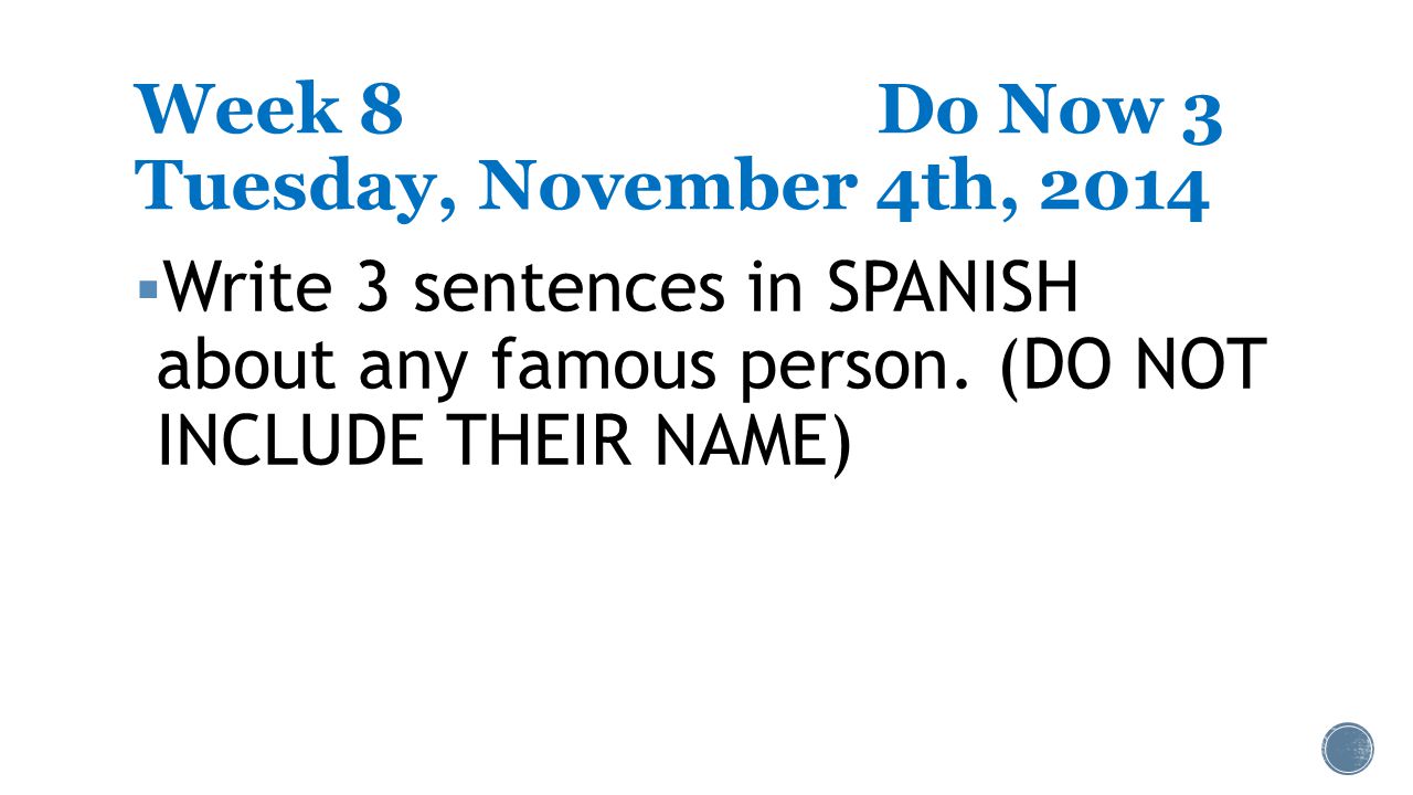 Week 8Do Now 3 Tuesday, November 4th, 2014  Write 3 sentences in SPANISH about any famous person.
