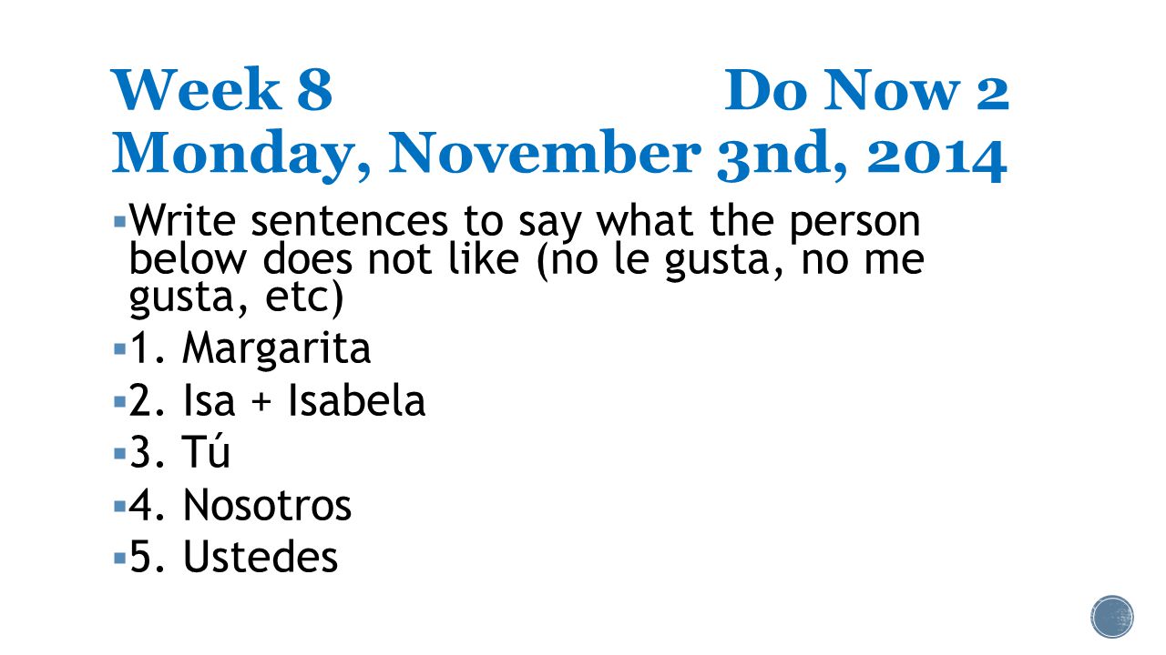 Week 8Do Now 2 Monday, November 3nd, 2014  Write sentences to say what the person below does not like (no le gusta, no me gusta, etc)  1.