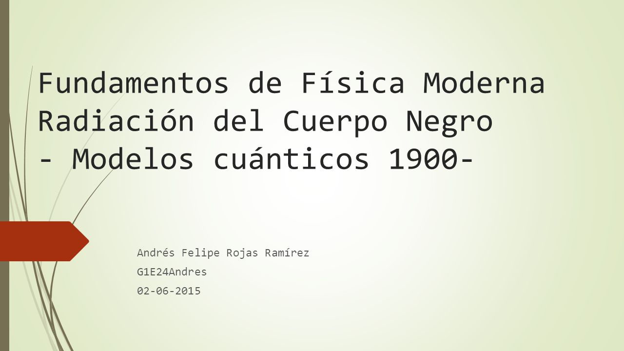 Fundamentos de Física Moderna Radiación del Cuerpo Negro - Modelos cuánticos Andrés Felipe Rojas Ramírez G1E24Andres