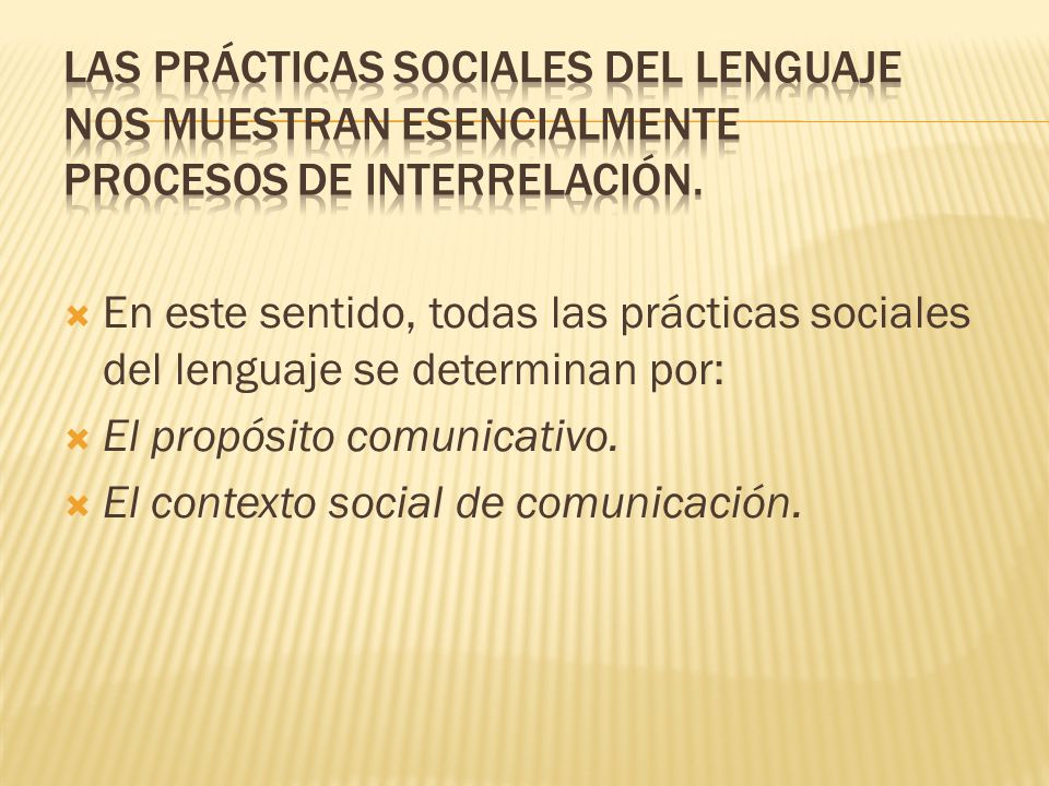  En este sentido, todas las prácticas sociales del lenguaje se determinan por:  El propósito comunicativo.