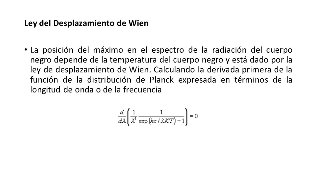 Ley del Desplazamiento de Wien La posición del máximo en el espectro de la radiación del cuerpo negro depende de la temperatura del cuerpo negro y está dado por la ley de desplazamiento de Wien.