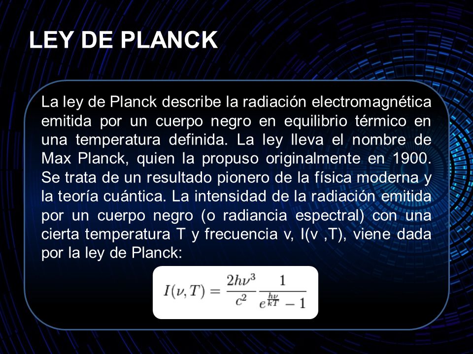 LEY DE PLANCK La ley de Planck describe la radiación electromagnética emitida por un cuerpo negro en equilibrio térmico en una temperatura definida.