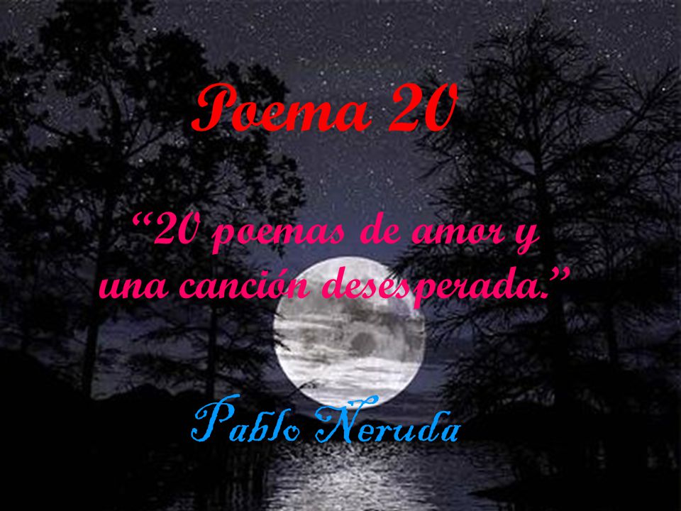 Poema 20 “20 poemas de amor y una canción desesperada.” Pablo Poema 20 “20 poemas de amor y una canción desesperada.” Pablo