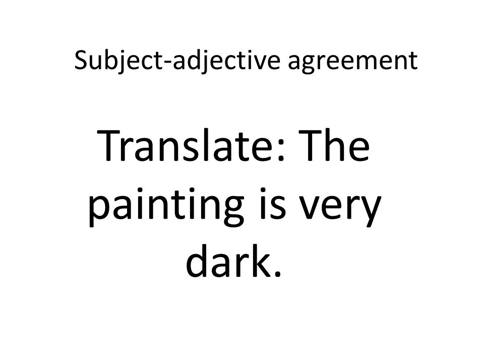 Subject-adjective agreement Translate: The painting is very dark.