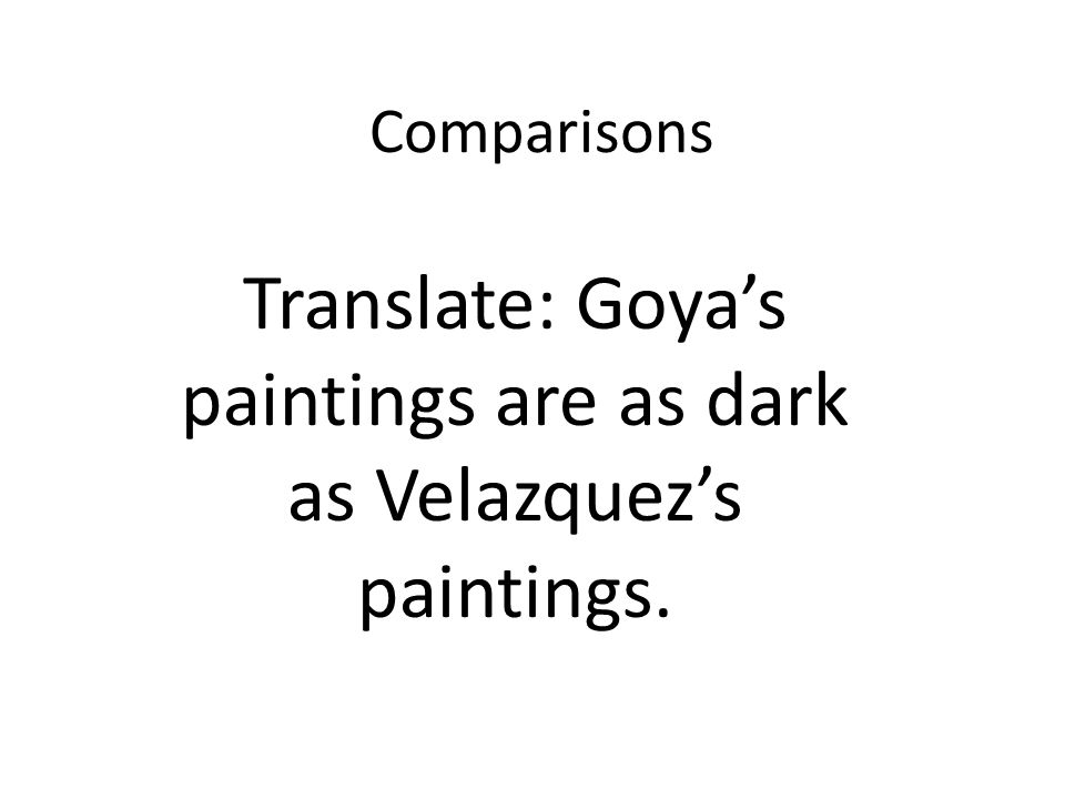 Comparisons Translate: Goyas paintings are as dark as Velazquezs paintings.