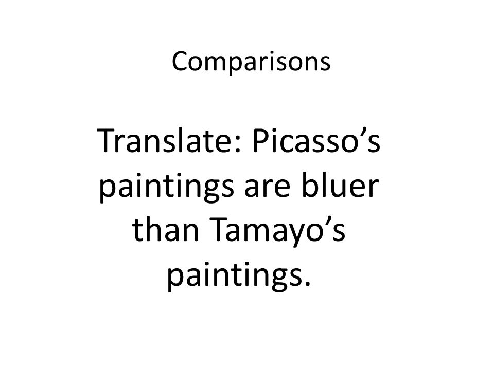 Comparisons Translate: Picassos paintings are bluer than Tamayos paintings.