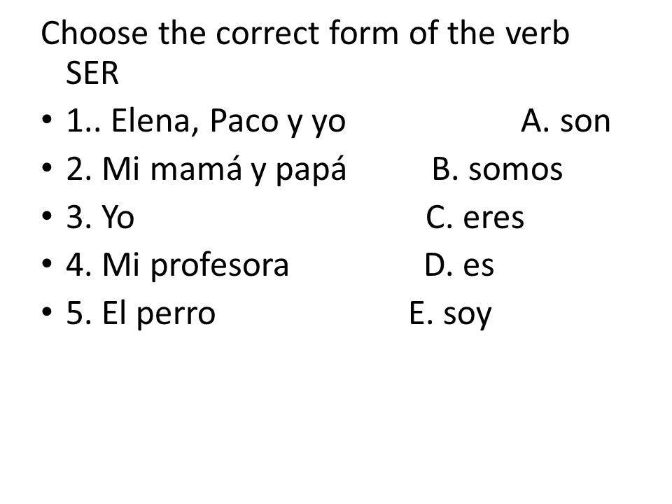 Choose the correct form of the verb SER 1.. Elena, Paco y yo A.