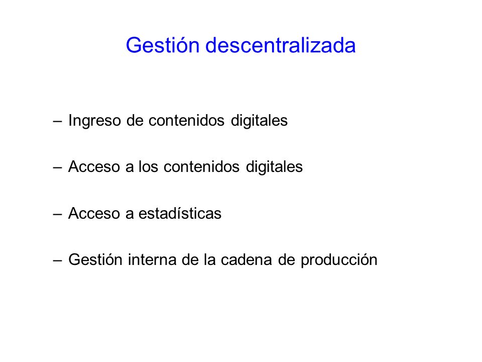 Gestión descentralizada –Ingreso de contenidos digitales –Acceso a los contenidos digitales –Acceso a estadísticas –Gestión interna de la cadena de producción