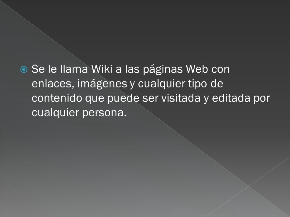 Se le llama Wiki a las páginas Web con enlaces, imágenes y cualquier tipo de contenido que puede ser visitada y editada por cualquier persona.