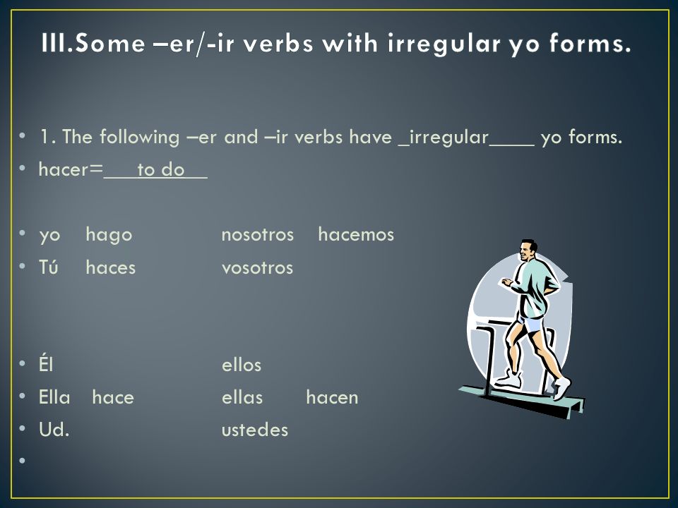 1. The following –er and –ir verbs have _irregular____ yo forms.