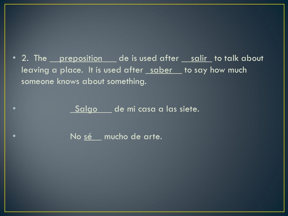 2. The __preposition___ de is used after __salir_ to talk about leaving a place.