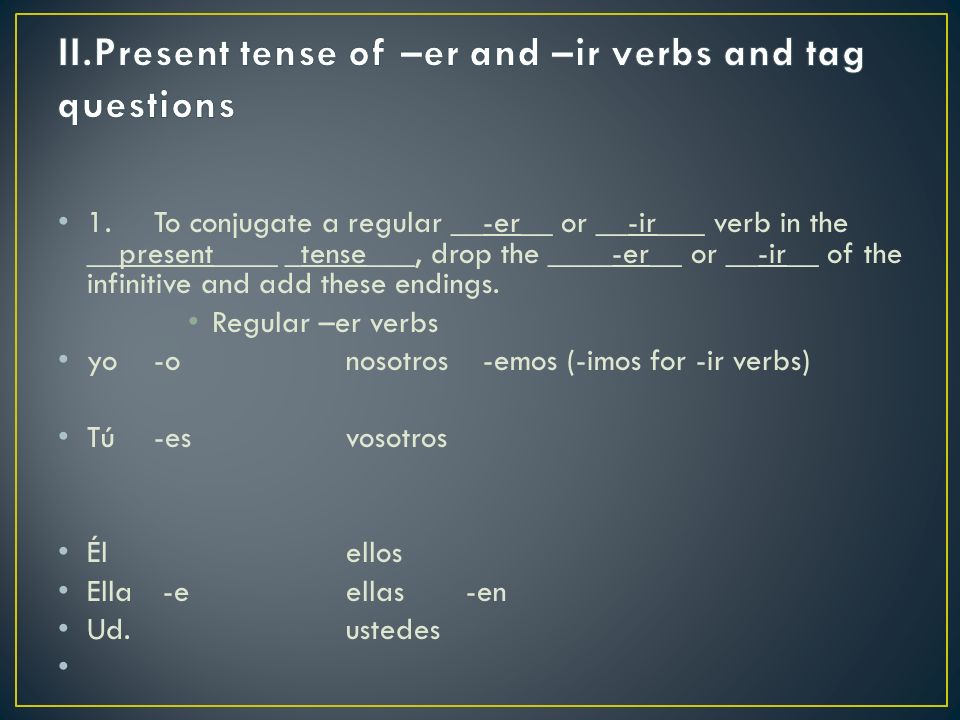 1.To conjugate a regular __-er__ or __-ir___ verb in the __present____ _tense___, drop the ____-er__ or __-ir__ of the infinitive and add these endings.