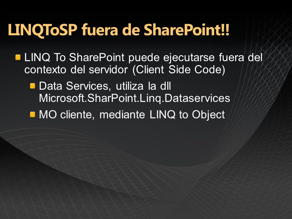 LINQ To SharePoint puede ejecutarse fuera del contexto del servidor (Client Side Code) Data Services, utiliza la dll Microsoft.SharPoint.Linq.Dataservices MO cliente, mediante LINQ to Object