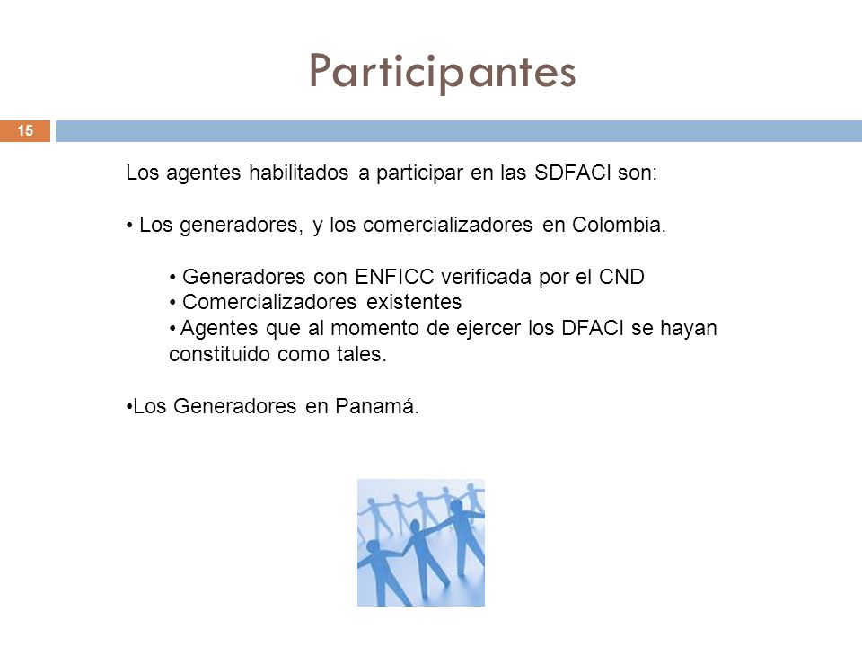 Participantes 15 Los agentes habilitados a participar en las SDFACI son: Los generadores, y los comercializadores en Colombia.