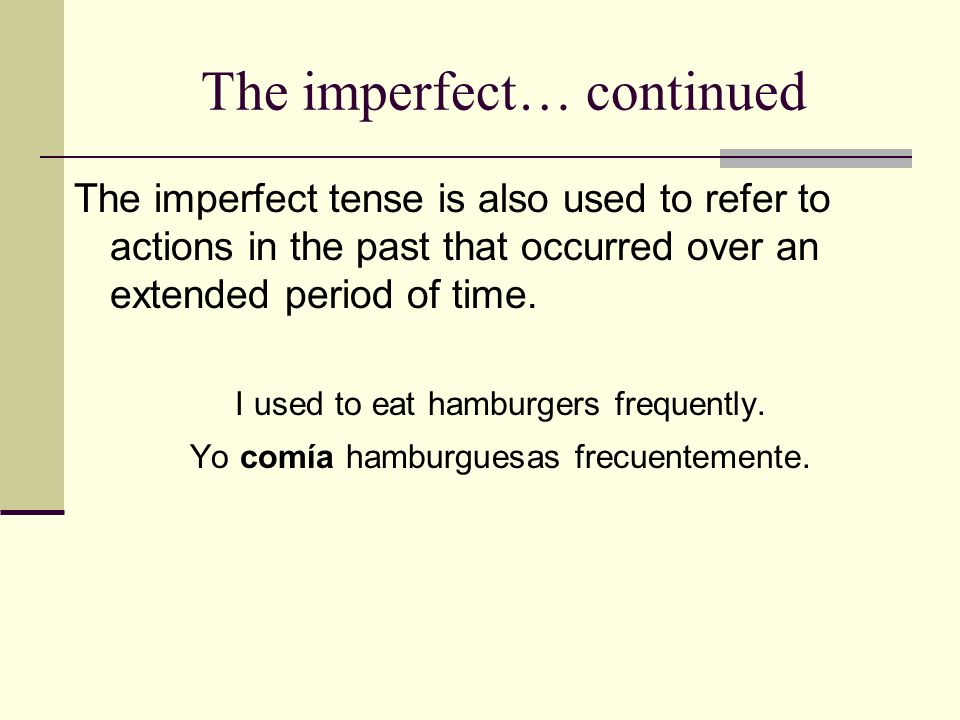 The imperfect… continued The imperfect tense is also used to refer to actions in the past that occurred over an extended period of time.